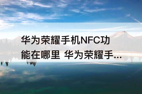 华为荣耀手机NFC功能在哪里 华为荣耀手机nfc功能在哪里开启