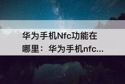 华为手机Nfc功能在哪里：华为手机nfc功能在哪里开启