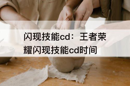 闪现技能cd：王者荣耀闪现技能cd时间