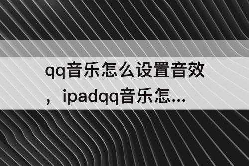 qq音乐怎么设置音效，ipadqq音乐怎么设置音效