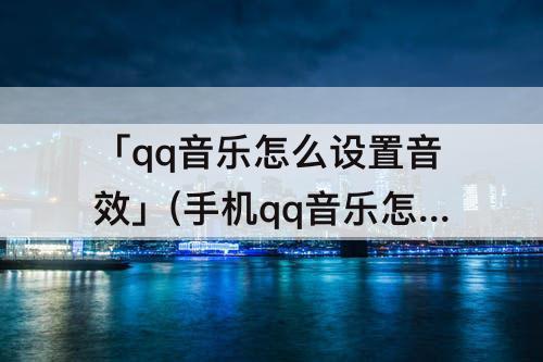 「qq音乐怎么设置音效」(手机qq音乐怎么设置音效最好)