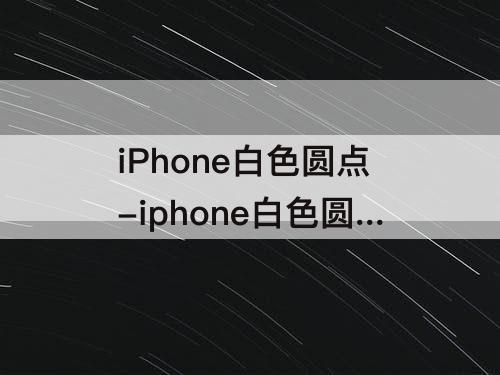 iPhone白色圆点-iphone白色圆点不能移动