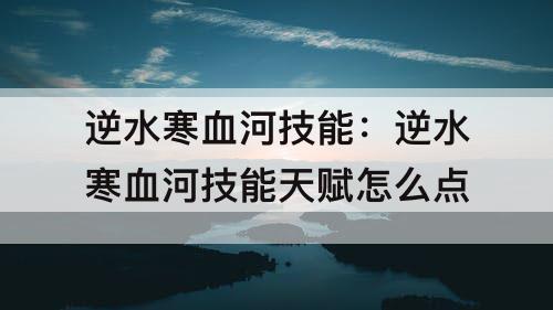 逆水寒血河技能：逆水寒血河技能天赋怎么点