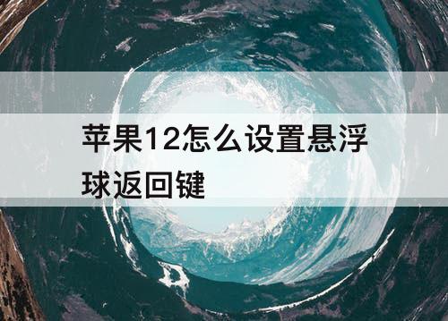 苹果12怎么设置悬浮球返回键