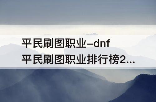 平民刷图职业-dnf平民刷图职业排行榜2016