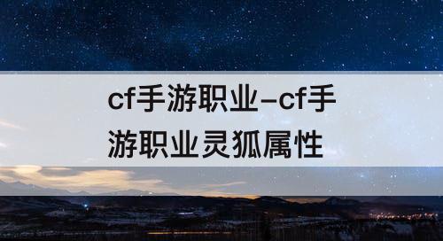 cf手游职业-cf手游职业灵狐属性