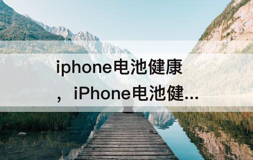 iphone电池健康，iPhone电池健康度怎么恢复