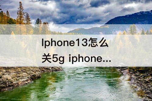 Iphone13怎么关5g  iphone13怎么关5g用4g