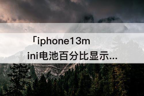 「iphone13mini电池百分比显示」(iphone13mini电池百分比显示不用下滑)