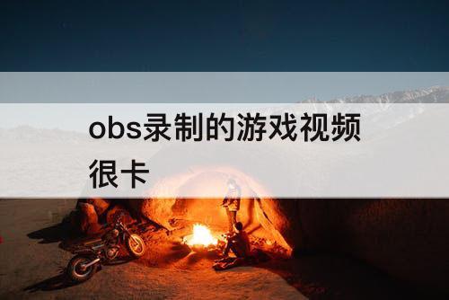 obs录制的游戏视频很卡