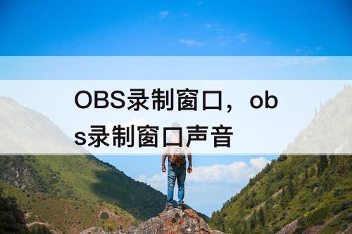 OBS录制窗口，obs录制窗口声音