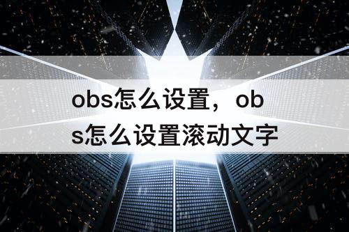 obs怎么设置，obs怎么设置滚动文字