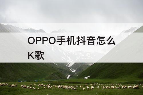 OPPO手机抖音怎么K歌