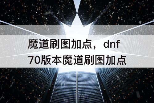 魔道刷图加点，dnf70版本魔道刷图加点