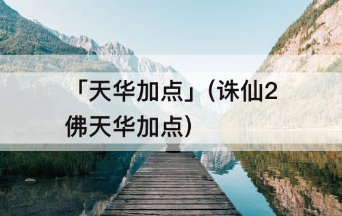 「天华加点」(诛仙2佛天华加点)