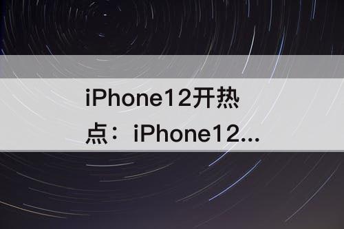 iPhone12开热点：iPhone12开热点vivo连不上