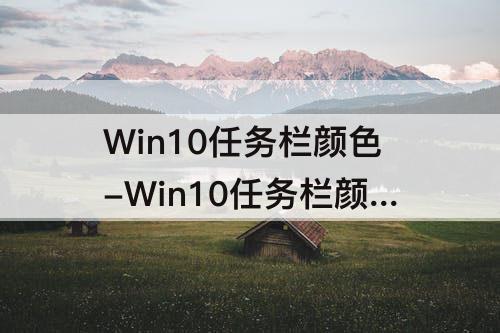 Win10任务栏颜色-Win10任务栏颜色怎么变