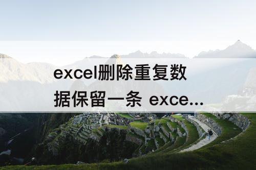 excel删除重复数据保留一条 excel删除重复数据保留一条最新日期