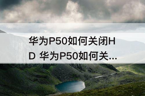 华为P50如何关闭HD  华为P50如何关闭HD鸿蒙系统