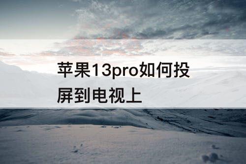 苹果13pro如何投屏到电视上