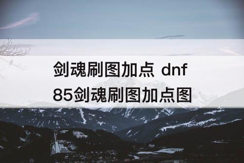 剑魂刷图加点 dnf85剑魂刷图加点图