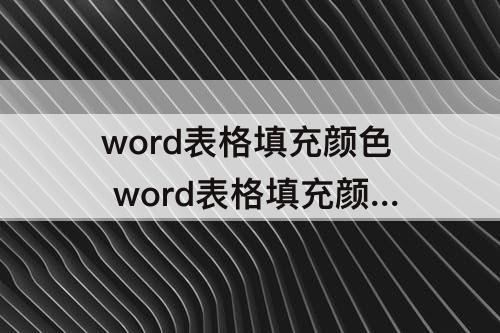 word表格填充颜色 word表格填充颜色取消不了