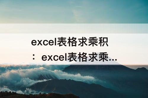 excel表格求乘积：excel表格求乘积函数是哪个