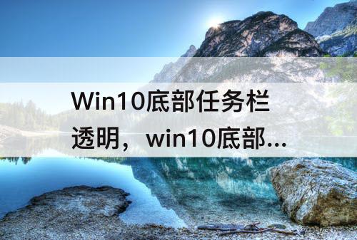 Win10底部任务栏透明，win10底部任务栏透明度