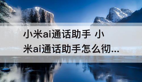 小米ai通话助手 小米ai通话助手怎么彻底删除