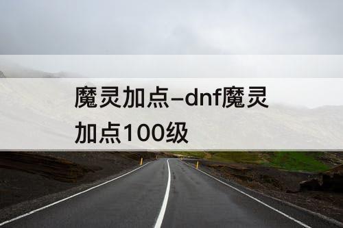 魔灵加点-dnf魔灵加点100级