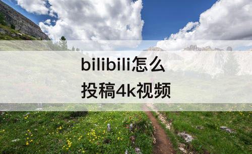 bilibili怎么投稿4k视频