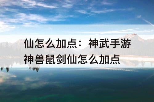 仙怎么加点：神武手游神兽鼠剑仙怎么加点