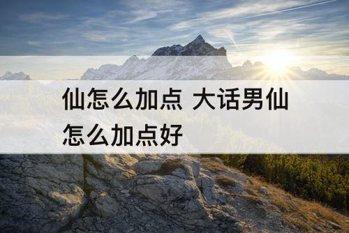 仙怎么加点 大话男仙怎么加点好