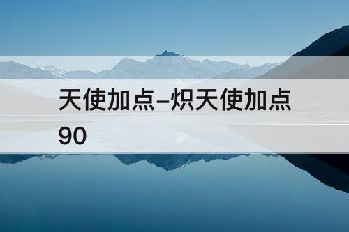 天使加点-炽天使加点90