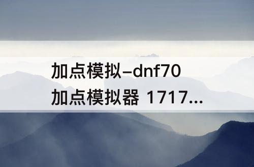 加点模拟-dnf70加点模拟器 17173