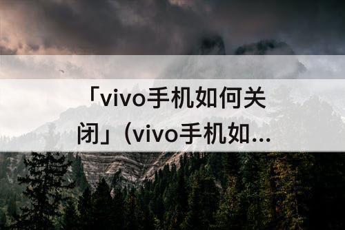 「vivo手机如何关闭」(vivo手机如何关闭音乐)