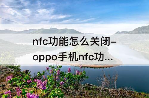 nfc功能怎么关闭-oppo手机nfc功能怎么关闭