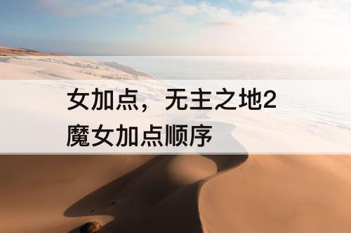 女加点，无主之地2 魔女加点顺序