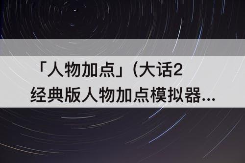 「人物加点」(大话2经典版人物加点模拟器)