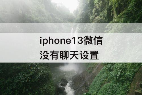 iphone13微信没有聊天设置