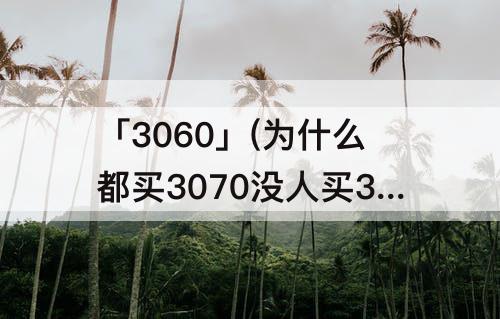 「3060」(为什么都买3070没人买3060ti)