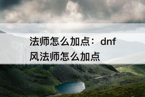 法师怎么加点：dnf风法师怎么加点