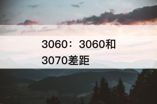 3060：3060和3070差距