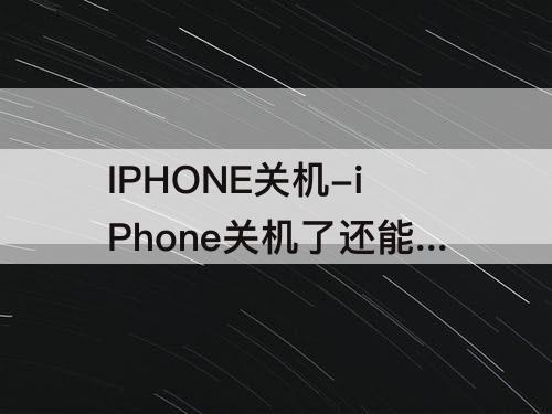 IPHONE关机-iPhone关机了还能查找吗