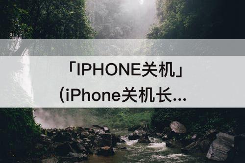 「IPHONE关机」(iPhone关机长按没反应)