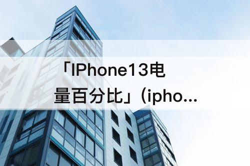 「IPhone13电量百分比」(iphone13电量百分比在哪开)