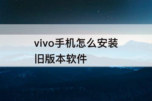 vivo手机怎么安装旧版本软件