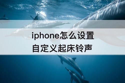 iphone怎么设置自定义起床铃声