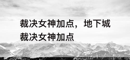 裁决女神加点，地下城裁决女神加点