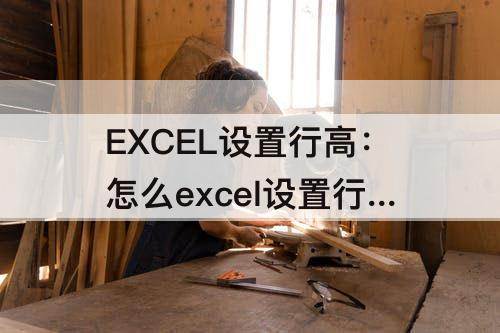 EXCEL设置行高：怎么excel设置行高列宽